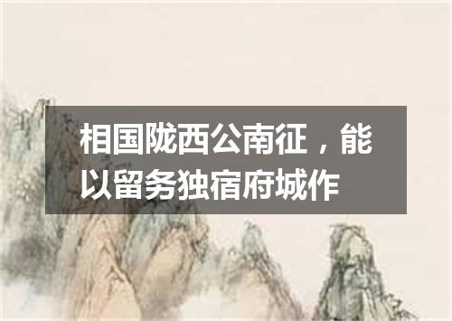 相国陇西公南征，能以留务独宿府城作