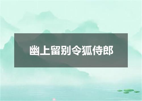幽上留别令狐侍郎