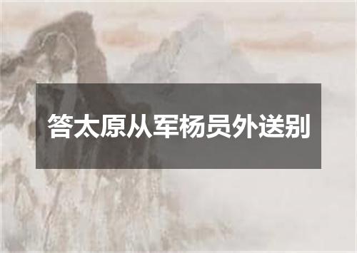 答太原从军杨员外送别