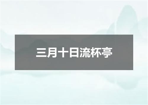 三月十日流杯亭
