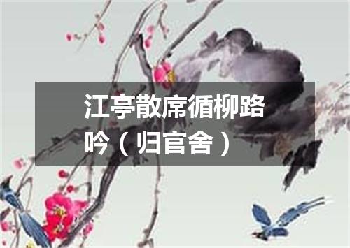 江亭散席循柳路吟（归官舍）