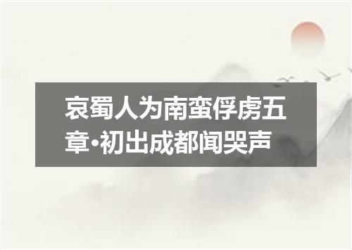 哀蜀人为南蛮俘虏五章·初出成都闻哭声
