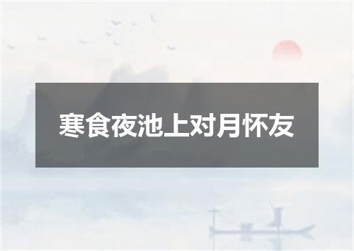 寒食夜池上对月怀友