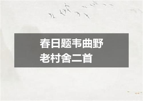 春日题韦曲野老村舍二首