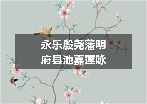 永乐殷尧藩明府县池嘉莲咏
