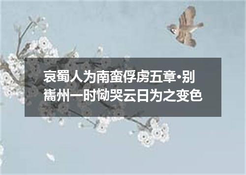 哀蜀人为南蛮俘虏五章·别巂州一时恸哭云日为之变色