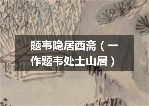 题韦隐居西斋（一作题韦处士山居）