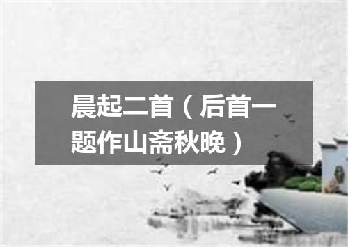 晨起二首（后首一题作山斋秋晚）
