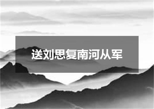 送刘思复南河从军