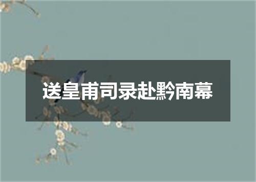 送皇甫司录赴黔南幕