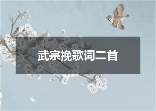 武宗挽歌词二首