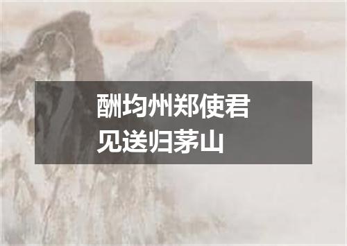 酬均州郑使君见送归茅山