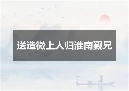 送造微上人归淮南觐兄