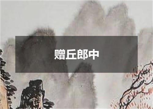 赠丘郎中