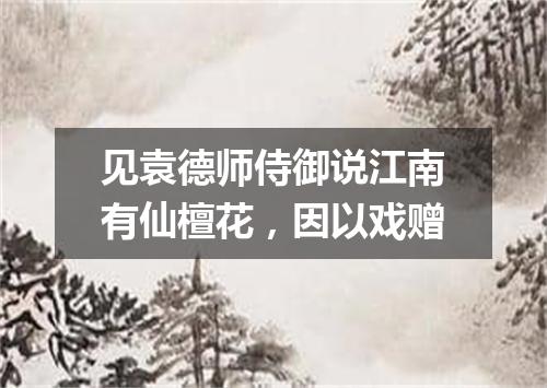 见袁德师侍御说江南有仙檀花，因以戏赠