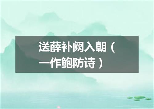 送薛补阙入朝（一作鲍防诗）