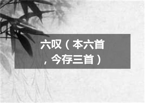 六叹（本六首，今存三首）