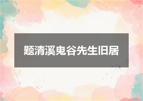 题清溪鬼谷先生旧居