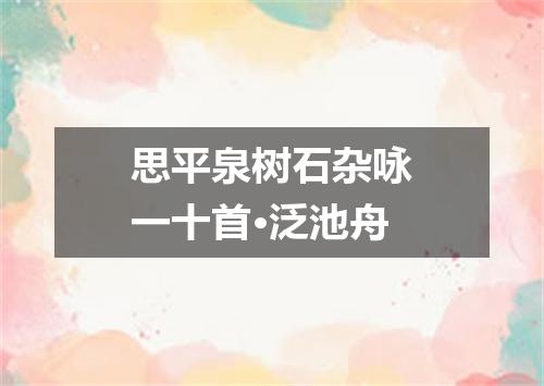 思平泉树石杂咏一十首·泛池舟