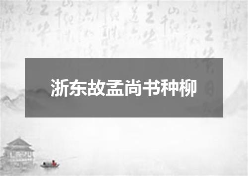 浙东故孟尚书种柳