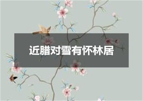 近腊对雪有怀林居