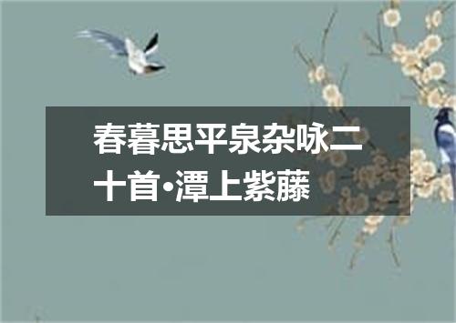 春暮思平泉杂咏二十首·潭上紫藤