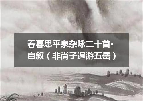 春暮思平泉杂咏二十首·自叙（非尚子遍游五岳）
