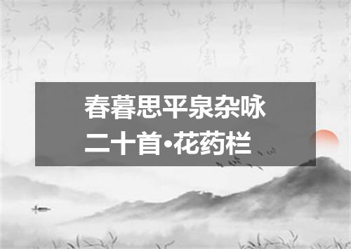 春暮思平泉杂咏二十首·花药栏