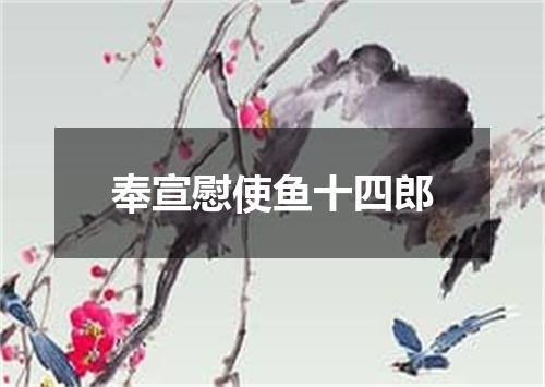 奉宣慰使鱼十四郎