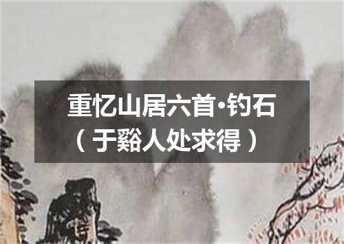 重忆山居六首·钓石（于谿人处求得）