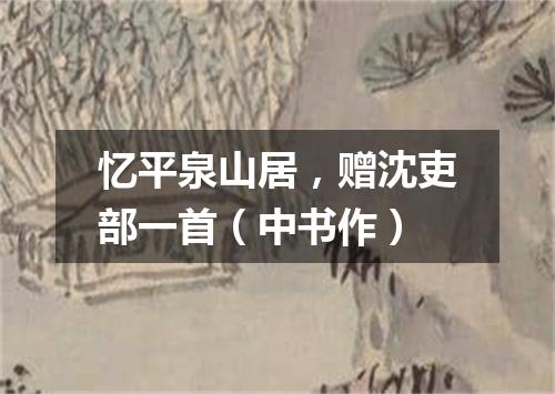 忆平泉山居，赠沈吏部一首（中书作）