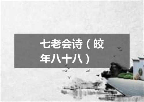 七老会诗（皎年八十八）