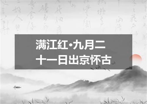 满江红·九月二十一日出京怀古