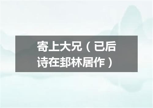 寄上大兄（已后诗在邽林居作）