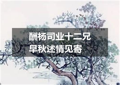 酬杨司业十二兄早秋述情见寄