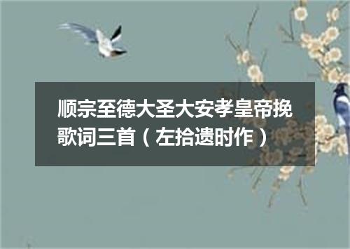 顺宗至德大圣大安孝皇帝挽歌词三首（左拾遗时作）
