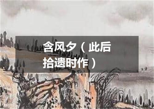 含风夕（此后拾遗时作）