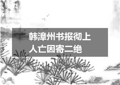 韩漳州书报彻上人亡因寄二绝