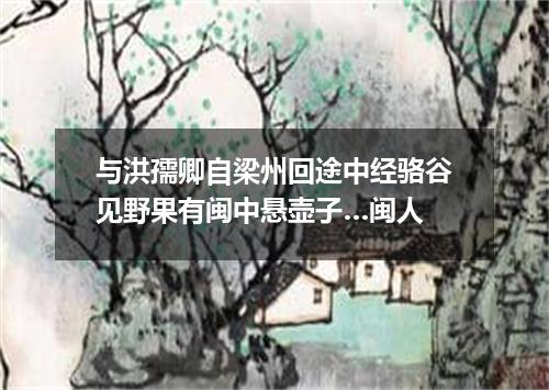 与洪孺卿自梁州回途中经骆谷见野果有闽中悬壶子…闽人