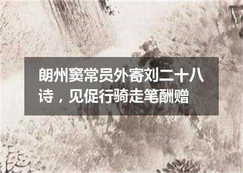 朗州窦常员外寄刘二十八诗，见促行骑走笔酬赠