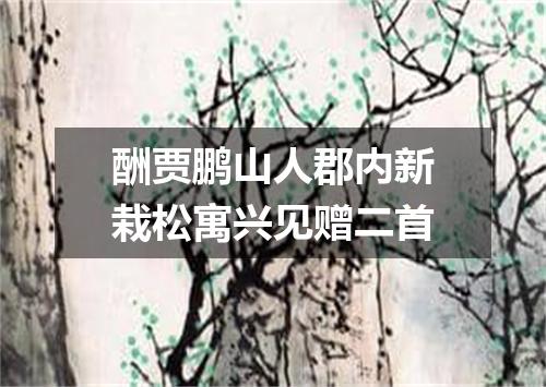 酬贾鹏山人郡内新栽松寓兴见赠二首