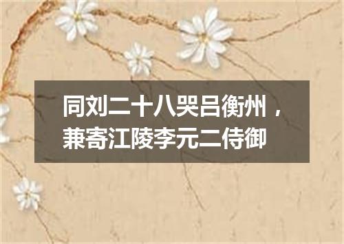 同刘二十八哭吕衡州，兼寄江陵李元二侍御