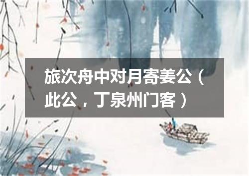 旅次舟中对月寄姜公（此公，丁泉州门客）