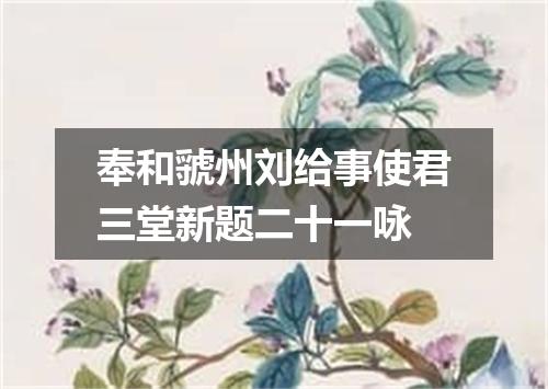 奉和虢州刘给事使君三堂新题二十一咏