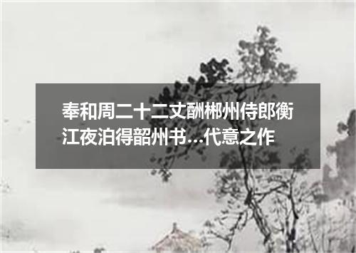 奉和周二十二丈酬郴州侍郎衡江夜泊得韶州书…代意之作