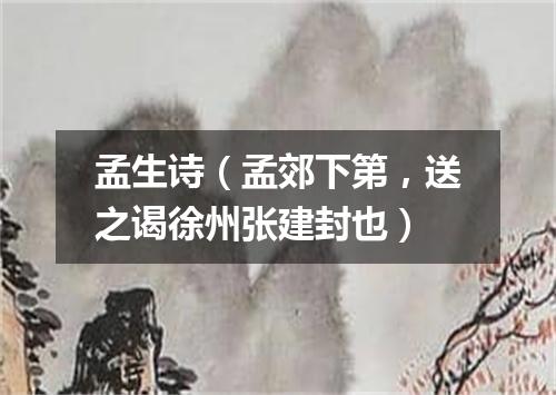 孟生诗（孟郊下第，送之谒徐州张建封也）