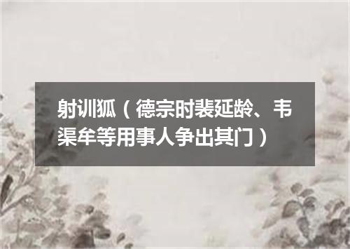 射训狐（德宗时裴延龄、韦渠牟等用事人争出其门）