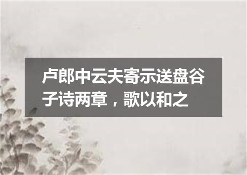 卢郎中云夫寄示送盘谷子诗两章，歌以和之