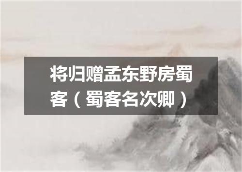 将归赠孟东野房蜀客（蜀客名次卿）