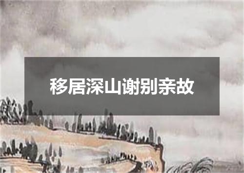 移居深山谢别亲故